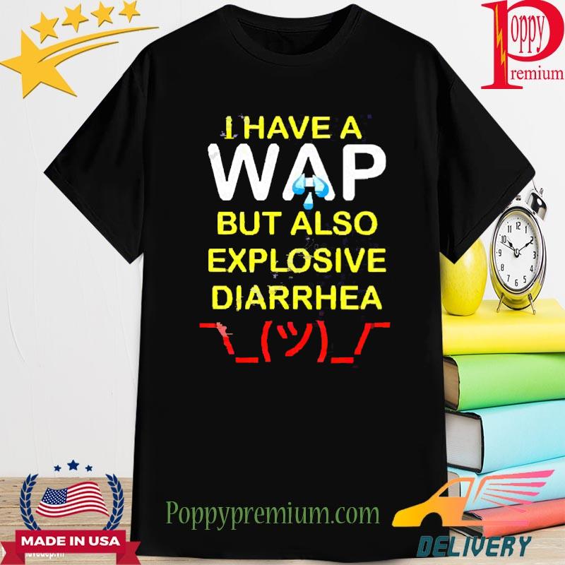 I Have A Wap But Also Explosive Diarrhea 2022 Shirt