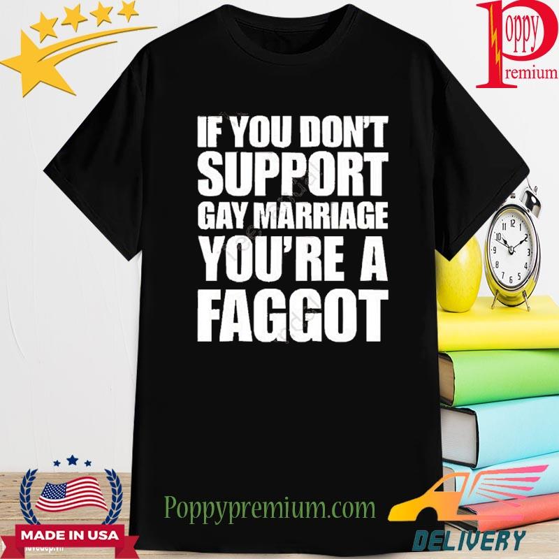 If You Don’t Support Gay Marriage You’re A Faggot Shirt