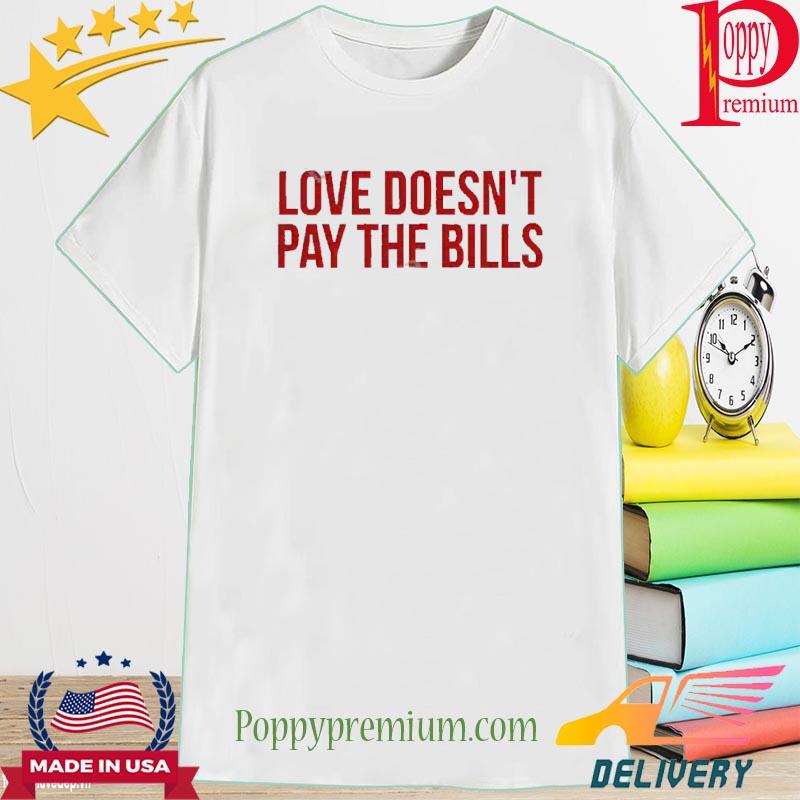 Love Doesn’t Pay The Bills 2022 Shirt