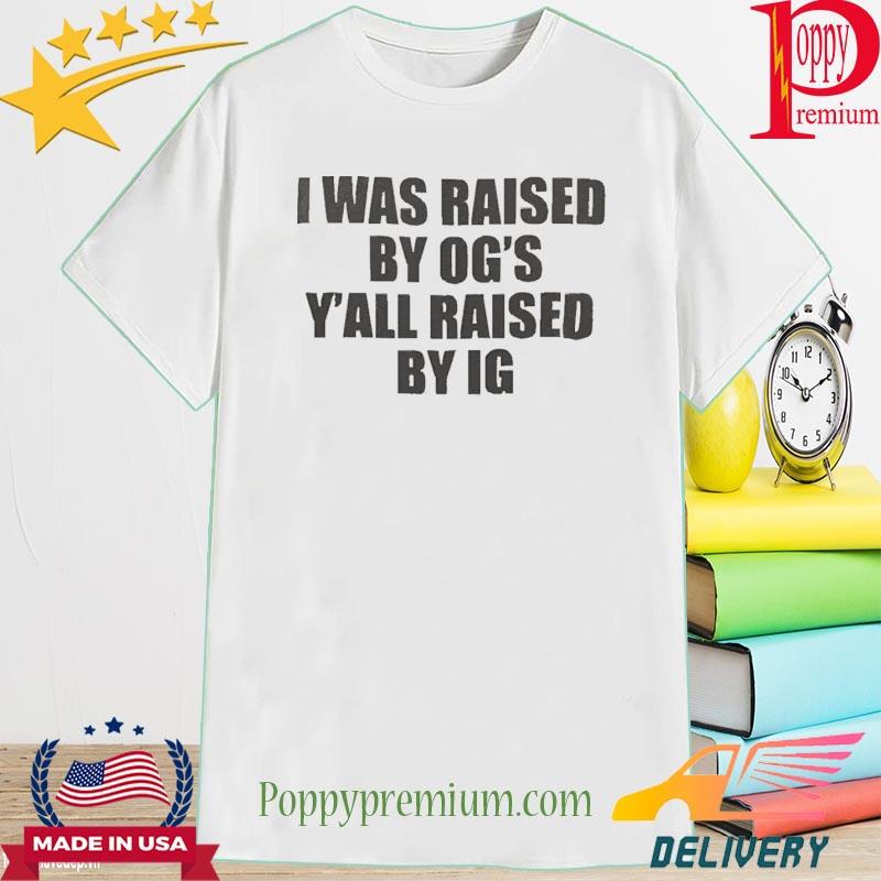Official I Was Raised By Ogs Yall Was Raised By Ig Shirt