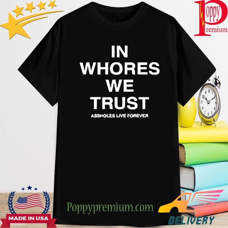 Official In Whores We Trust Assholes Live Forever Shirt