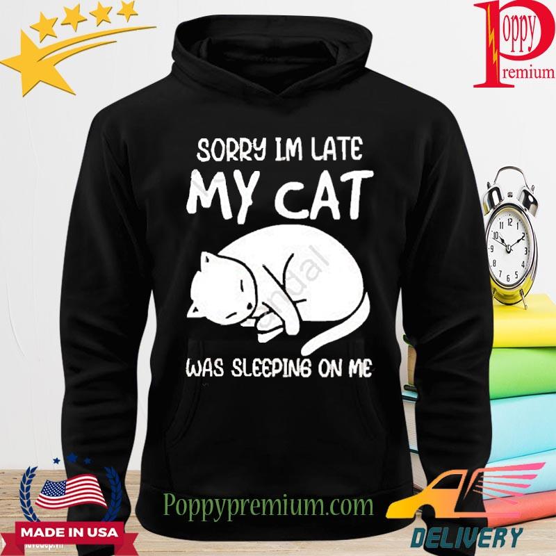 Official Sorry I’m Late My Cat Was Sleeping On Me Shirt hoodie