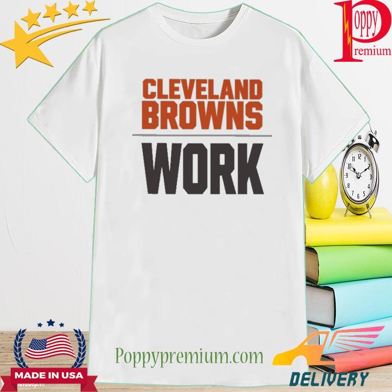 Cleveland browns work 2022 shirt, hoodie, sweater, long sleeve and