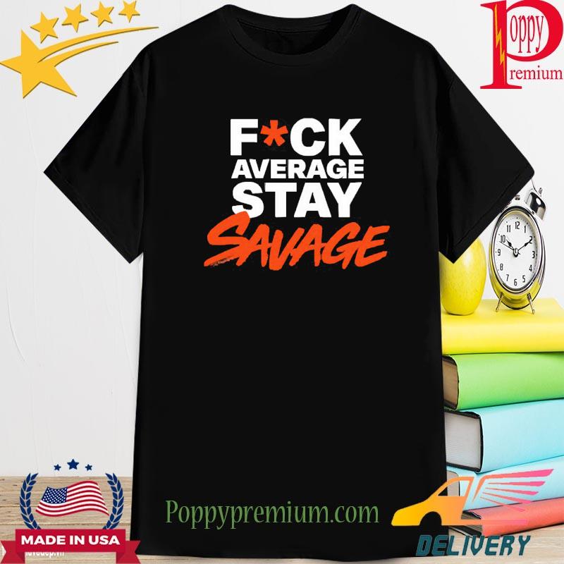 Fuck Average Stay Savage Shirt