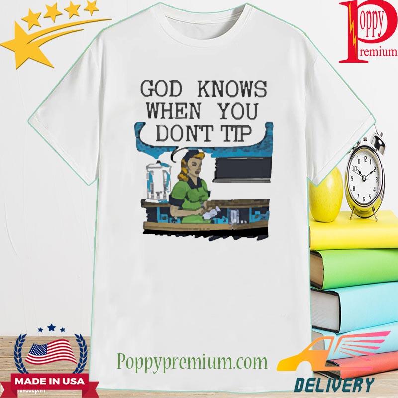 Goodshirts God Knows When You Don't Tip Shirt