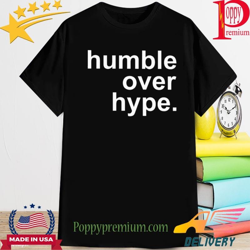 Humble over hype shirt