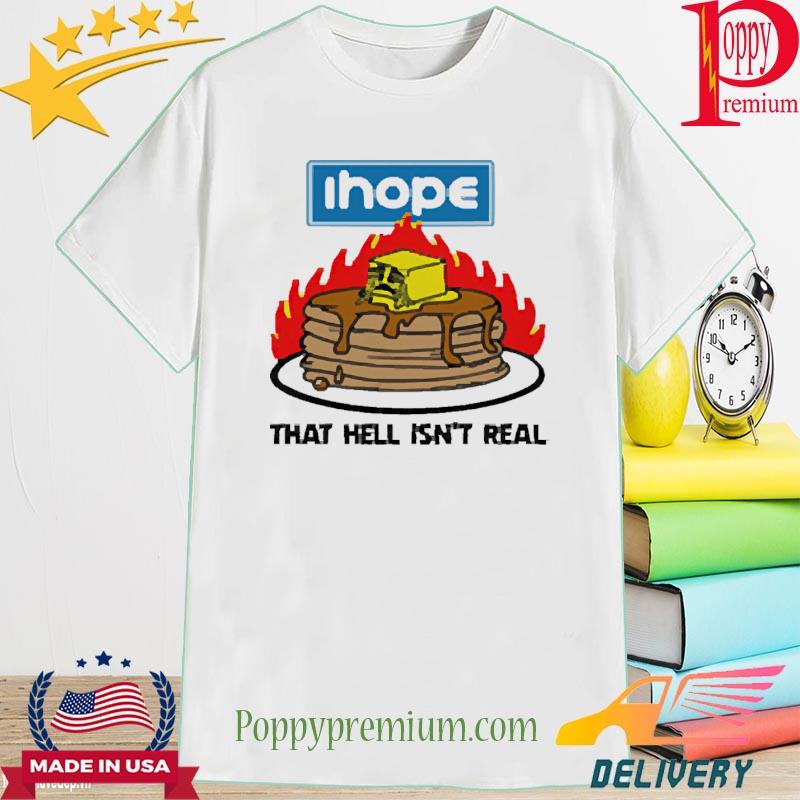 I Hope that Hell Isn't Real Shirt