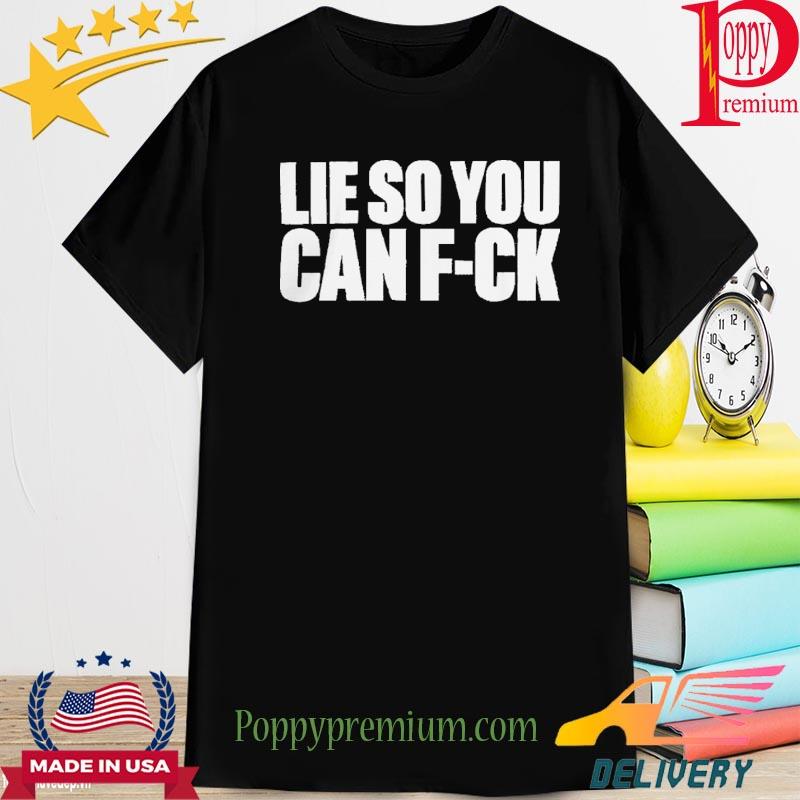 Lie So You Can Fuck Shirt