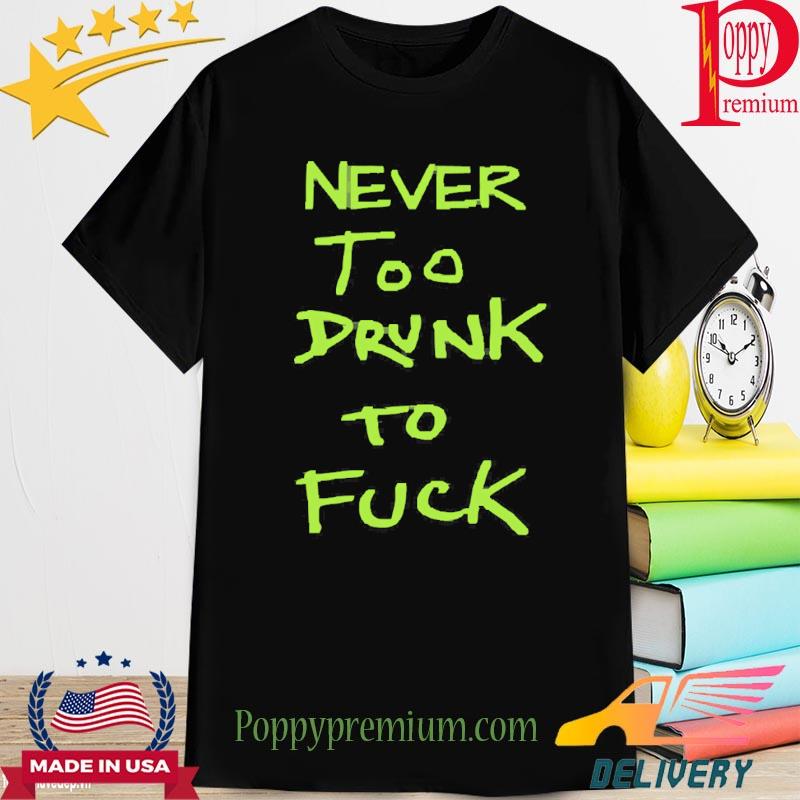 Never too drunk to fuck Shirt