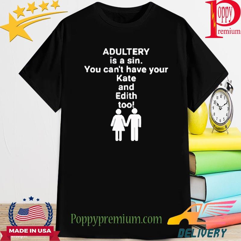 Official Adultery Is A Sin You Can’t Have Your Kate And Edith Too Shirt