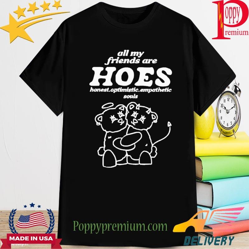 Official All My Friends Are Hoes Honest Optimistic Empathetic Souls Shirt