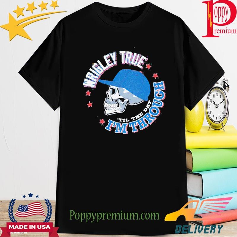 Wrigley True 'Til the Day I'm Through Shirt