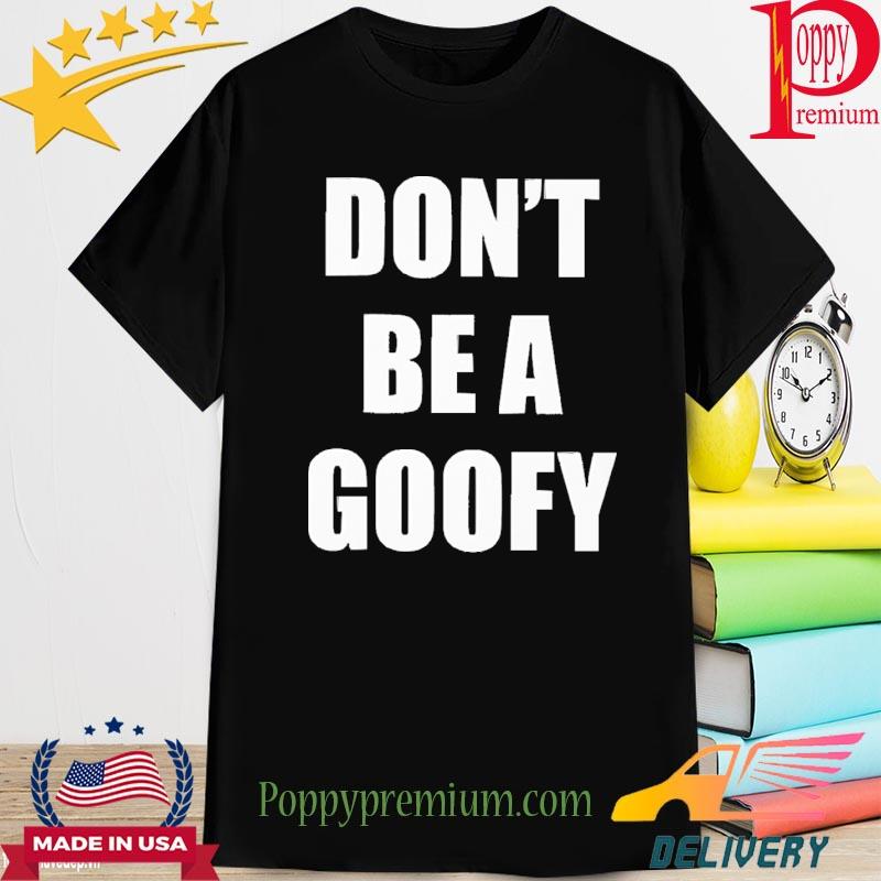Official Don't Be A Goofy Shirt