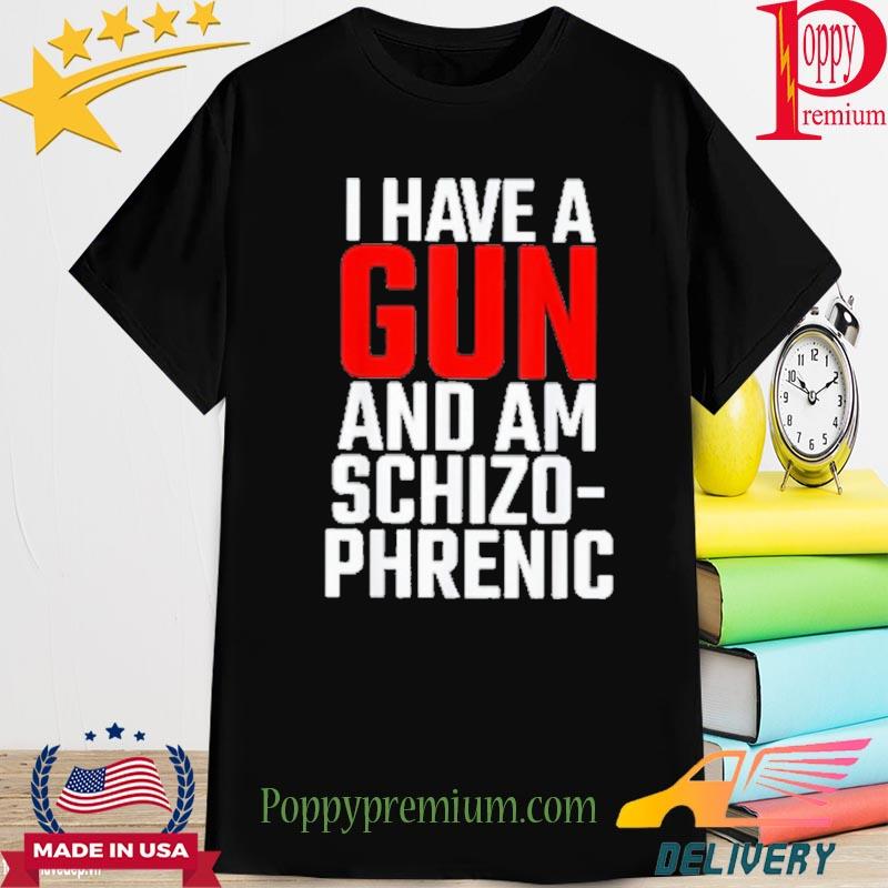 Official i have a gun and am schizo phrenic shirt