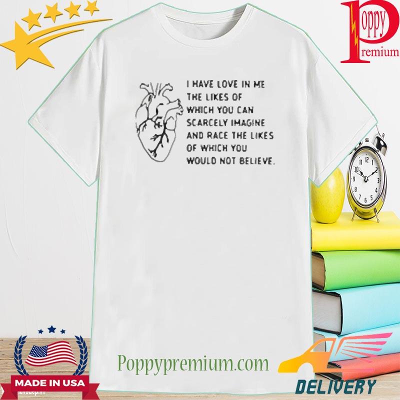 Official I have love in me the likes of which you Shirt