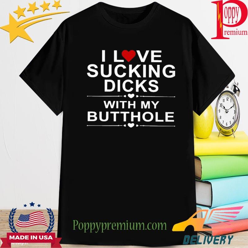 Official i love sucking dicks with my butthole shirt