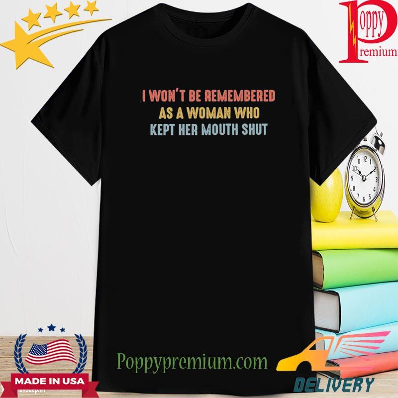 Official i won't be remembered as a woman who kept her mouth shut shirt