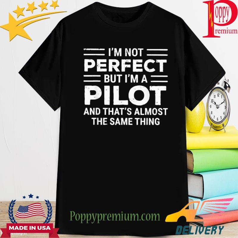 Official i'm perfect but I'm a pilot and that's almost the same thing shirt