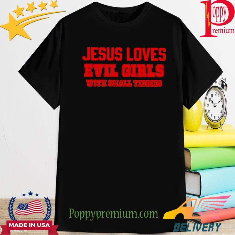Official jesus loves evil girls with small tiddies shirt