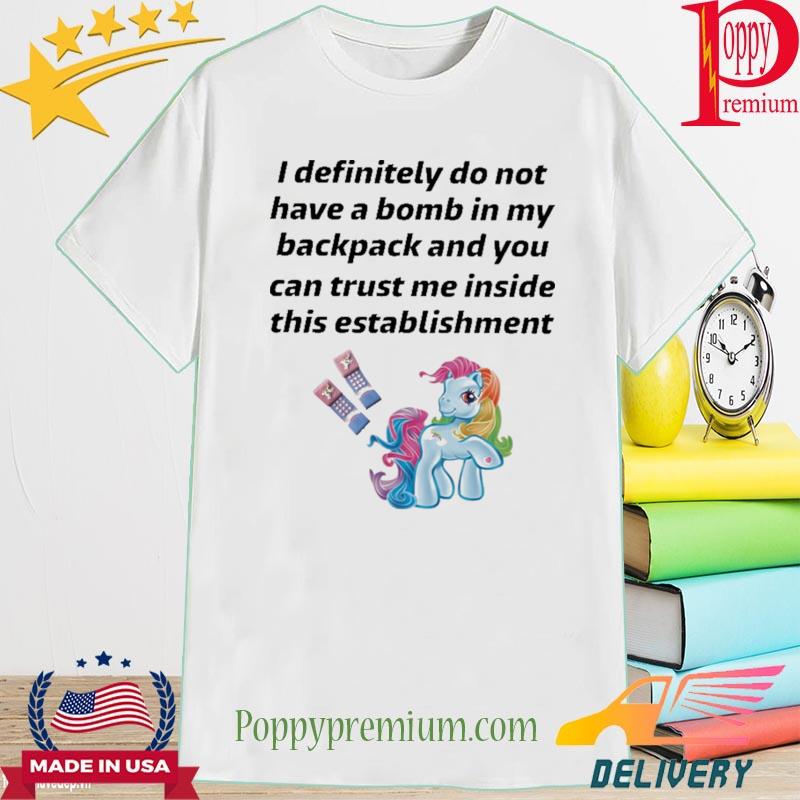 Official little pony I definitely do not have a bomb in my backpack and you can trust me inside this establishment shirt