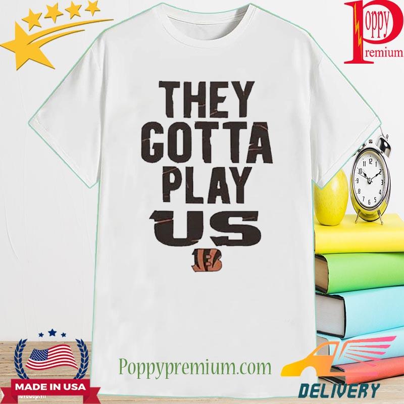Official The Bengals They Gotta Play Us Shirt
