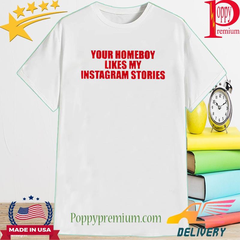 Official Your Homeboy Likes My Instagram Stories Shirt