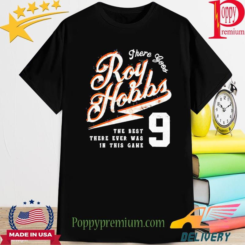 There goes roy hobbs the best there ever was in this game shirt