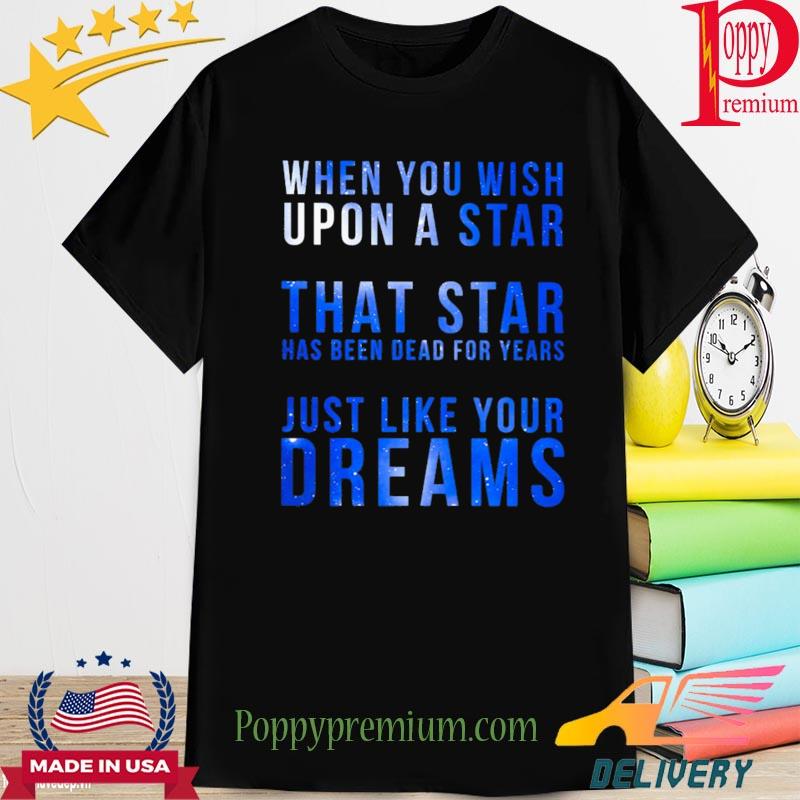 When you wish upon a star that star has been dead for years just like your dreams shirt