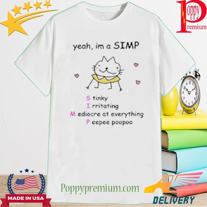 Yeah I'm a simp stinky irritating mediocre at everything peepee poopoo New Shirt