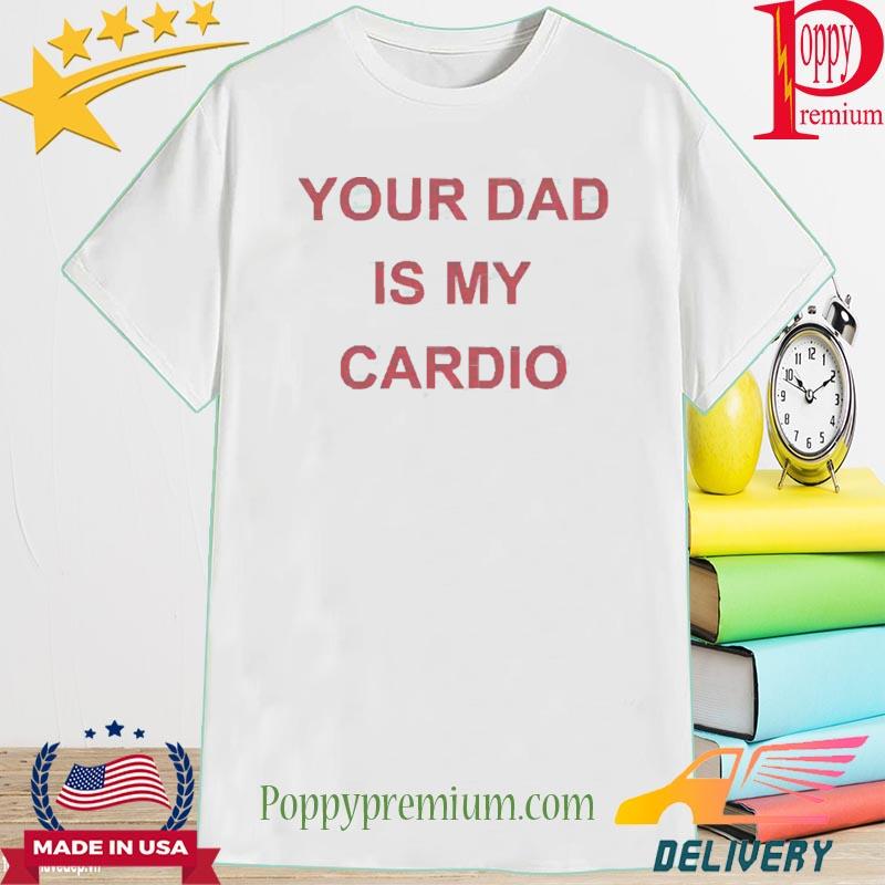 Your Dad Is Your Cardio Shirt
