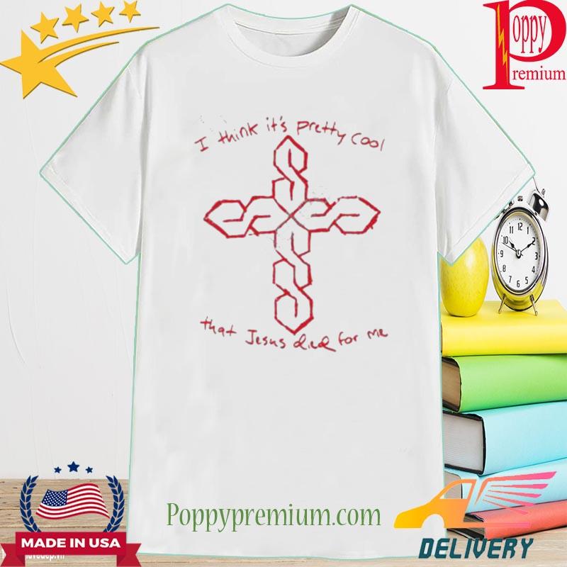 I Think It’s Pretty Cool That Jesus Died For Me 2023 Shirt