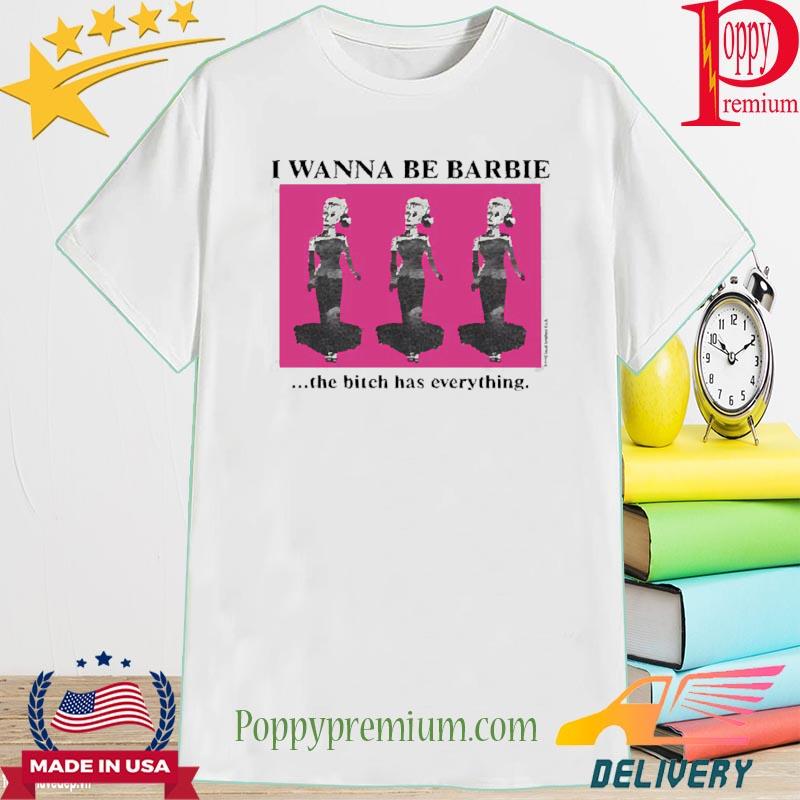 I Wanna Be Barbie The Bitch Has Everything New 2023 Shirt