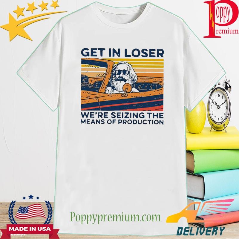 Karl Marx Get In Loser We’re Seizing The Means Of Production T Shirt