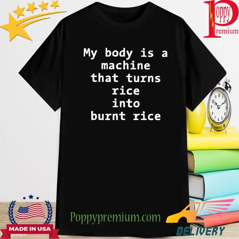 My Body Is A Machine That Turns Rice Into Burn Rice 2023 Shirt