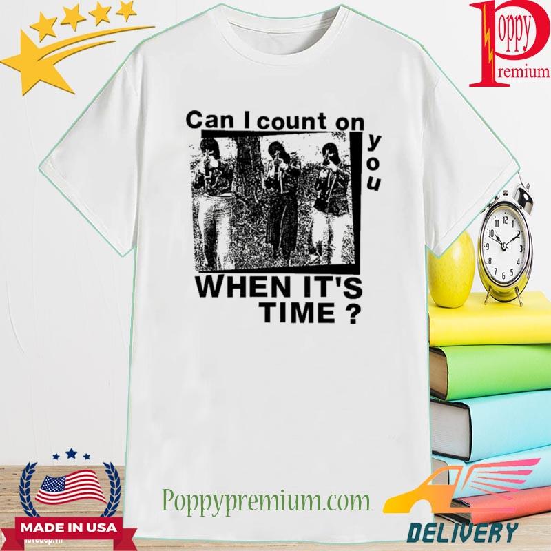 Official Can I Count On You When It’s Time Shirt