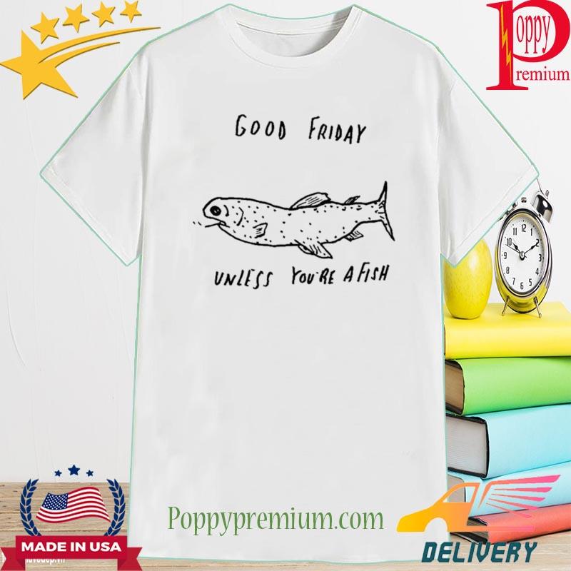 Official Good Friday Unless You’re A Fish Shirt