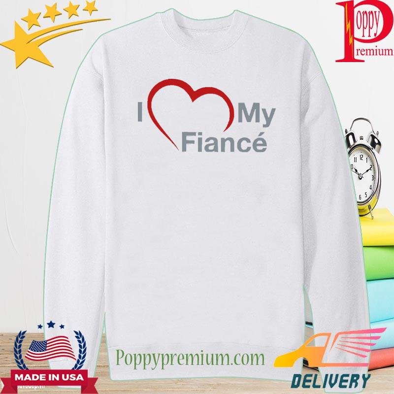 Official I love my fiance Shirt, hoodie, sweater, long sleeve and tank top